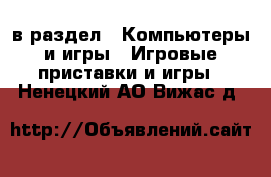  в раздел : Компьютеры и игры » Игровые приставки и игры . Ненецкий АО,Вижас д.